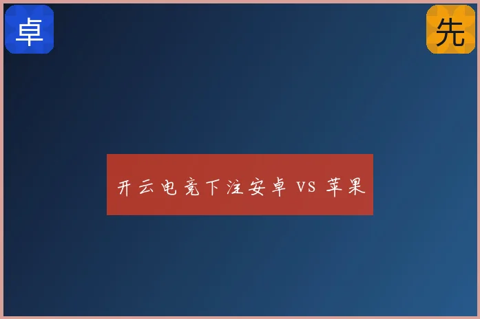 开云电竞下注安卓 vs 苹果